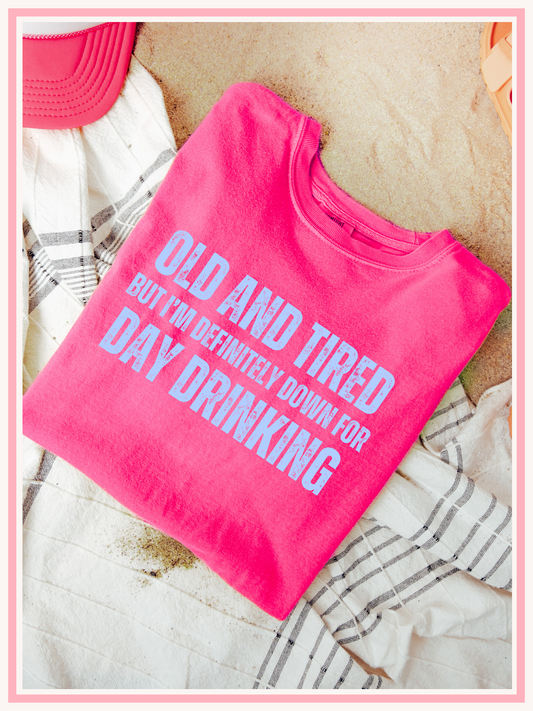 Old and Tired but Definitely Down for some Day Drinking Tee