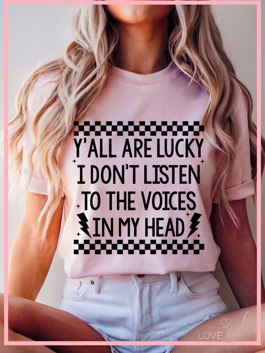 Y'all Are Lucky I don't Listen To The Voices In My Head Tee