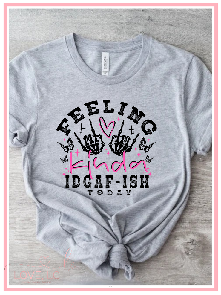 Feeling Kinda IDGAF ish Today Tee